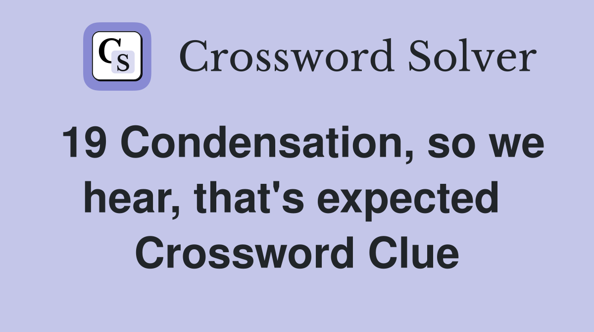 19 Condensation, so we hear, that's expected  Crossword Clue