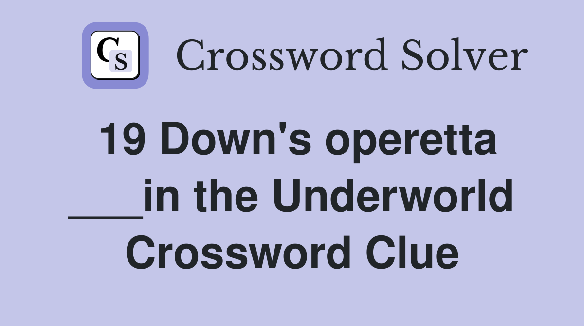 19 Down's operetta ___in the Underworld Crossword Clue