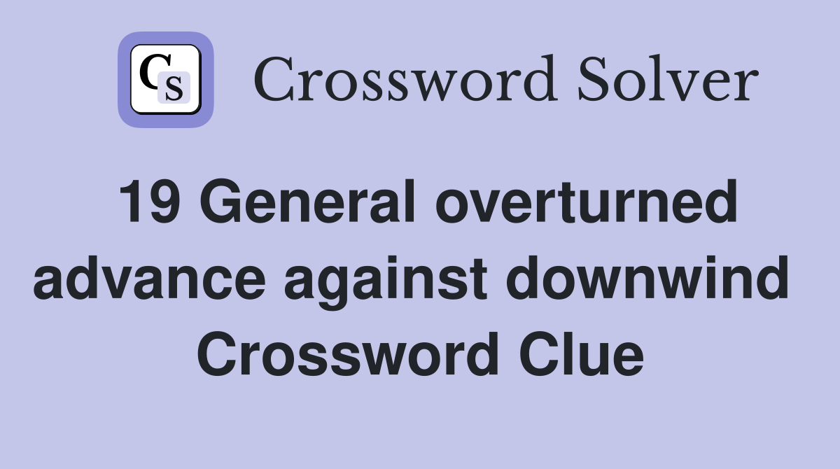 19 General overturned advance against downwind  Crossword Clue