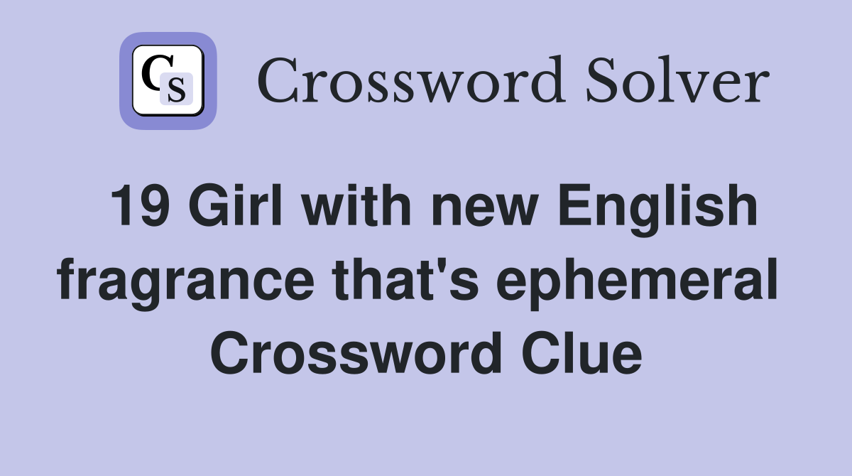 19 Girl with new English fragrance that's ephemeral  Crossword Clue