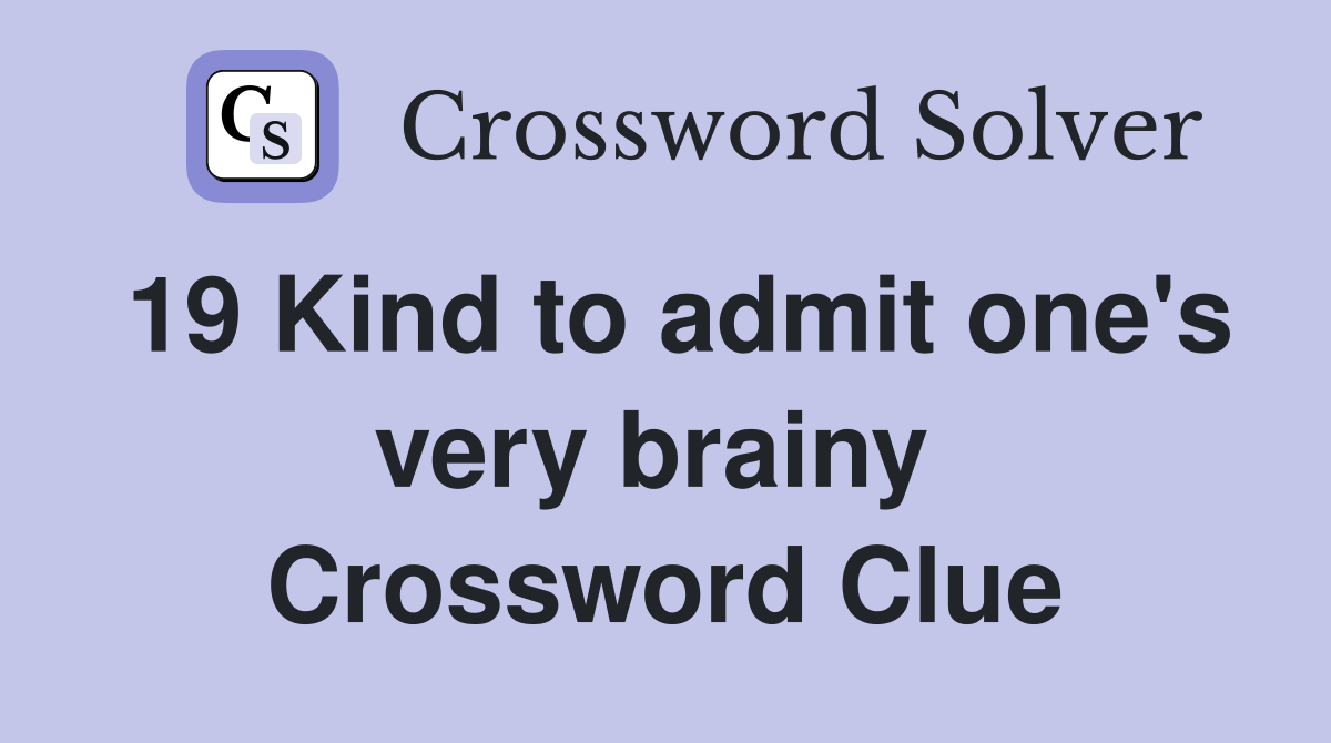 19 Kind to admit one's very brainy  Crossword Clue