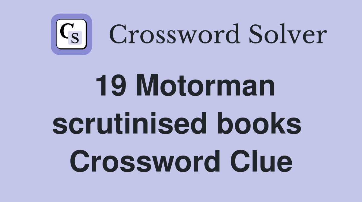 19 Motorman scrutinised books  Crossword Clue