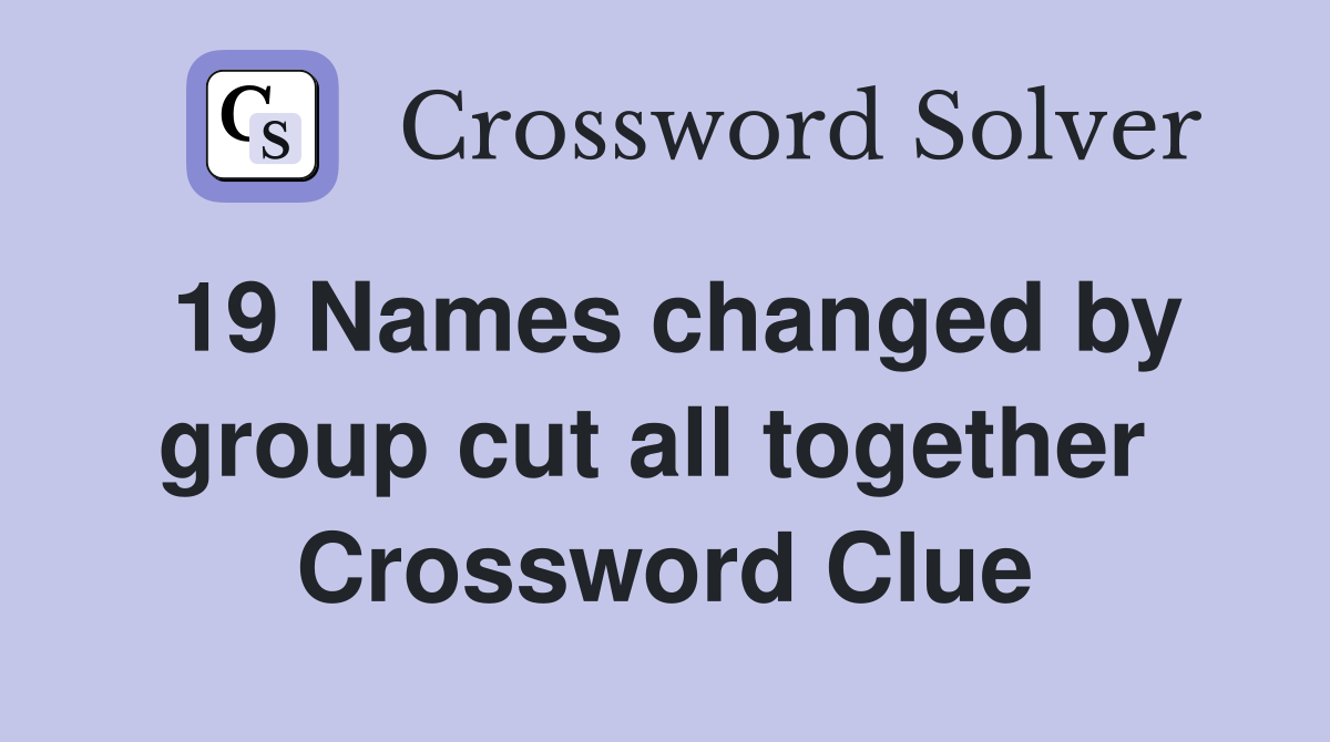 19 Names changed by group cut all together  Crossword Clue