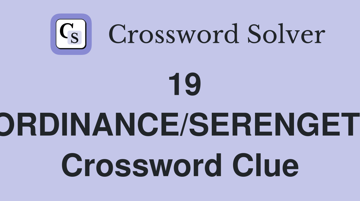 19 ORDINANCE/SERENGETI Crossword Clue