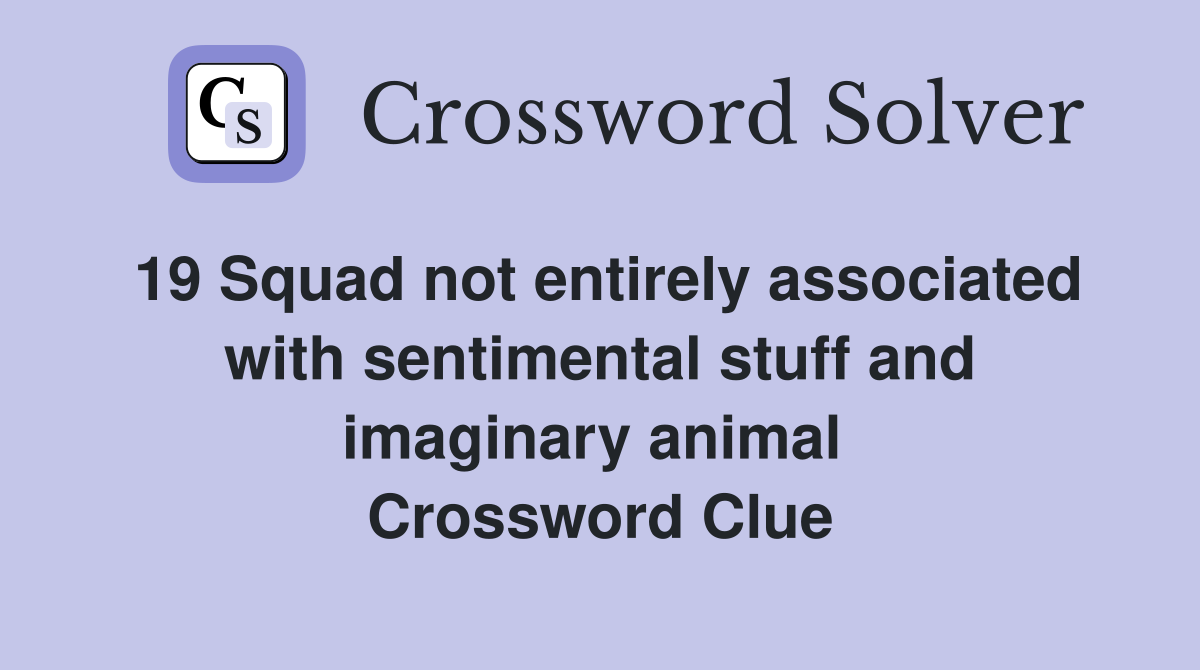 19 Squad not entirely associated with sentimental stuff and imaginary animal  Crossword Clue