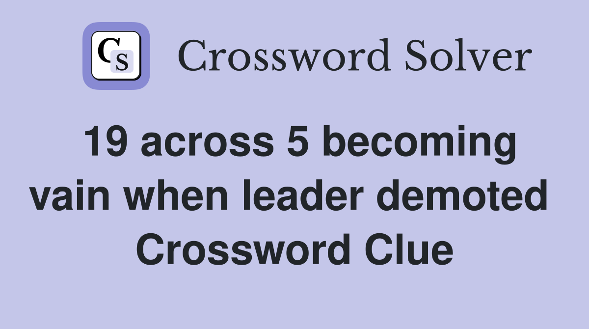 19 across 5 becoming vain when leader demoted  Crossword Clue
