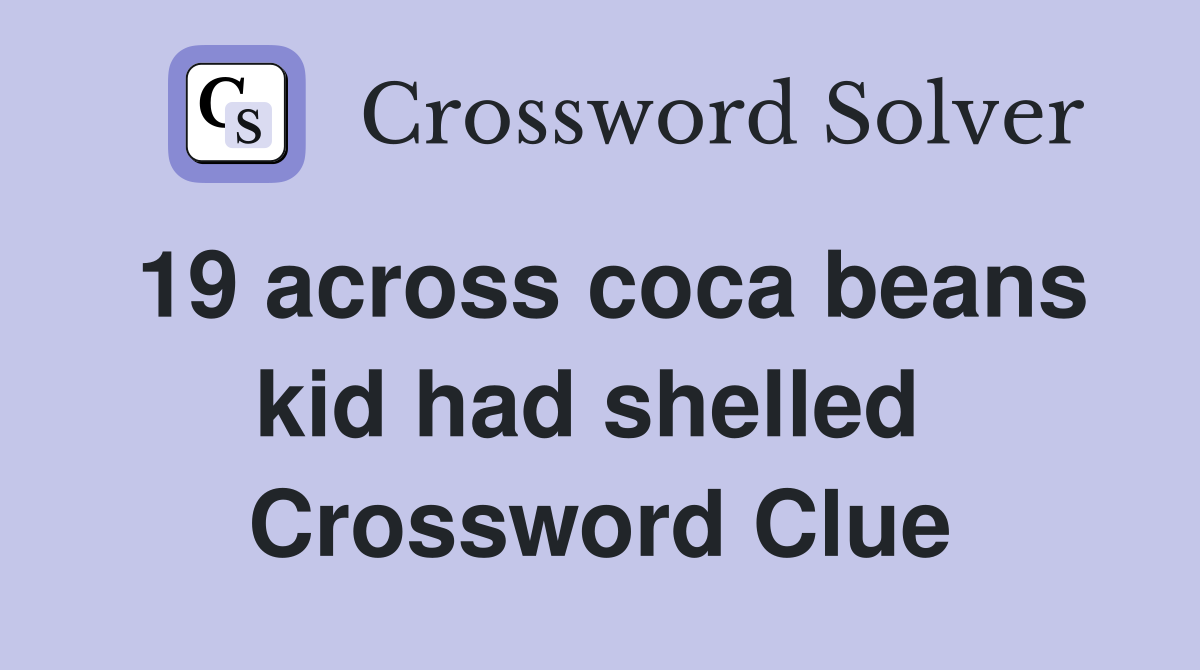 19 across coca beans kid had shelled  Crossword Clue