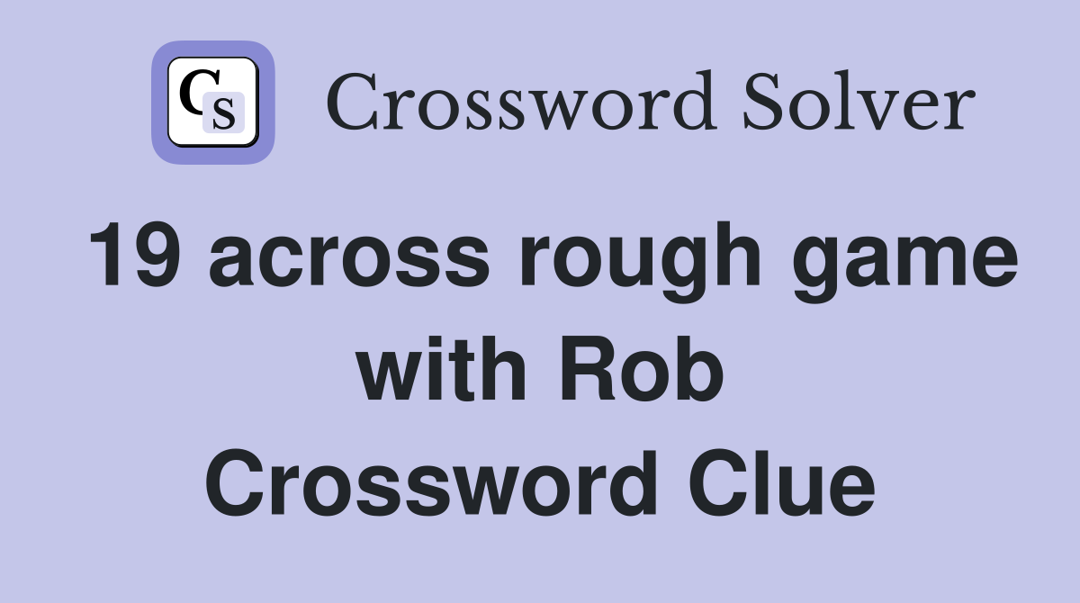 19 across rough game with Rob Crossword Clue