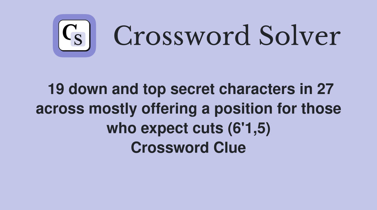 19 down and top secret characters in 27 across mostly offering a position for those who expect cuts (6'1,5) Crossword Clue