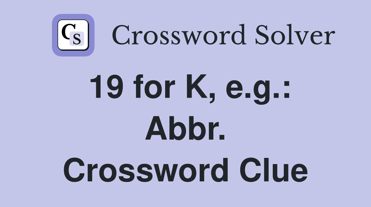 19 for K, e.g.: Abbr. Crossword Clue
