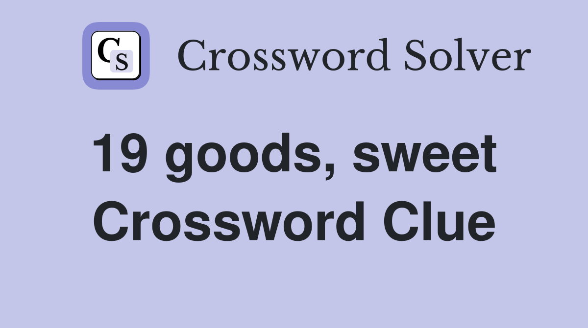 19 goods, sweet  Crossword Clue