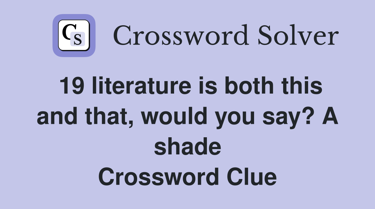 19 literature is both this and that, would you say? A shade Crossword Clue