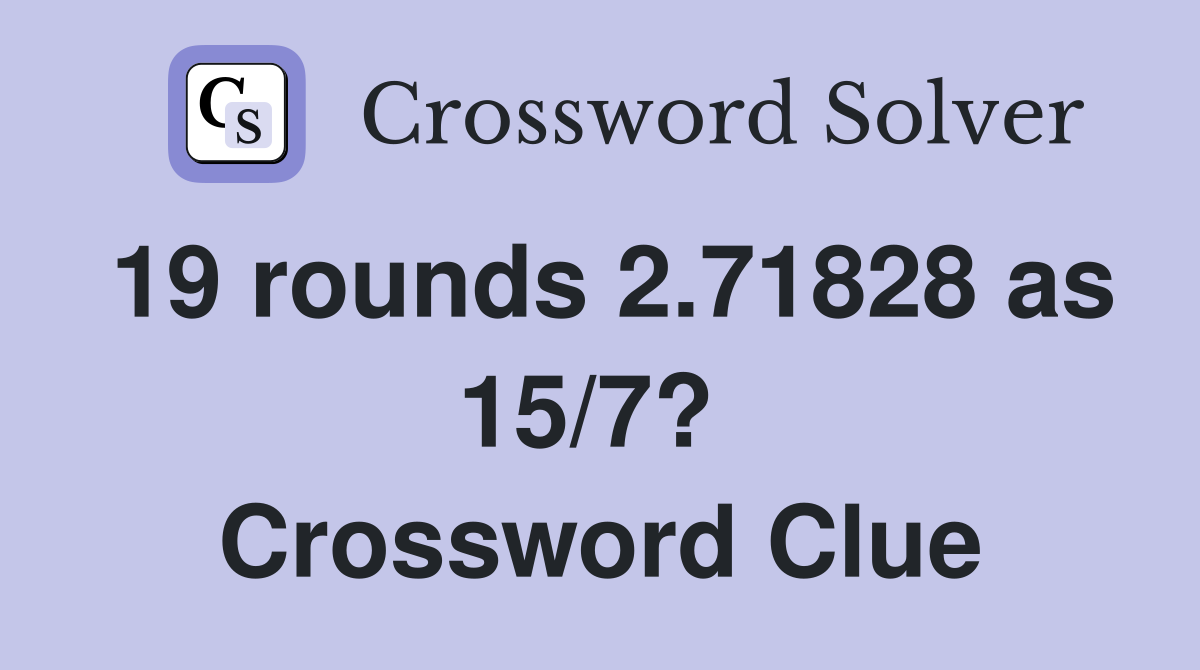 19 rounds 2.71828 as 15/7?  Crossword Clue