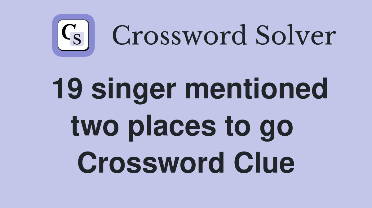 19 singer mentioned two places to go  Crossword Clue