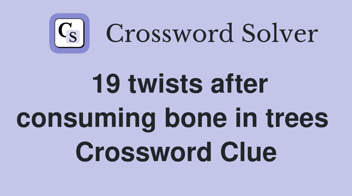 19 twists after consuming bone in trees  Crossword Clue