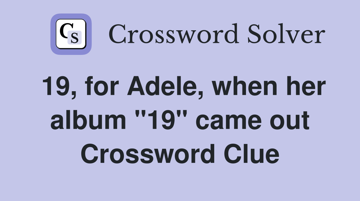 19, for Adele, when her album "19" came out Crossword Clue