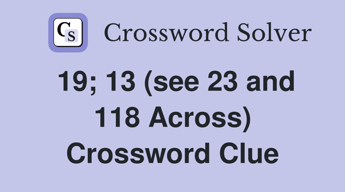 19; 13 (see 23 and 118 Across) Crossword Clue