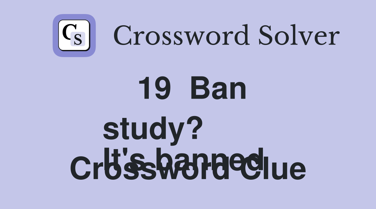 19  Ban study?
It's banned  Crossword Clue