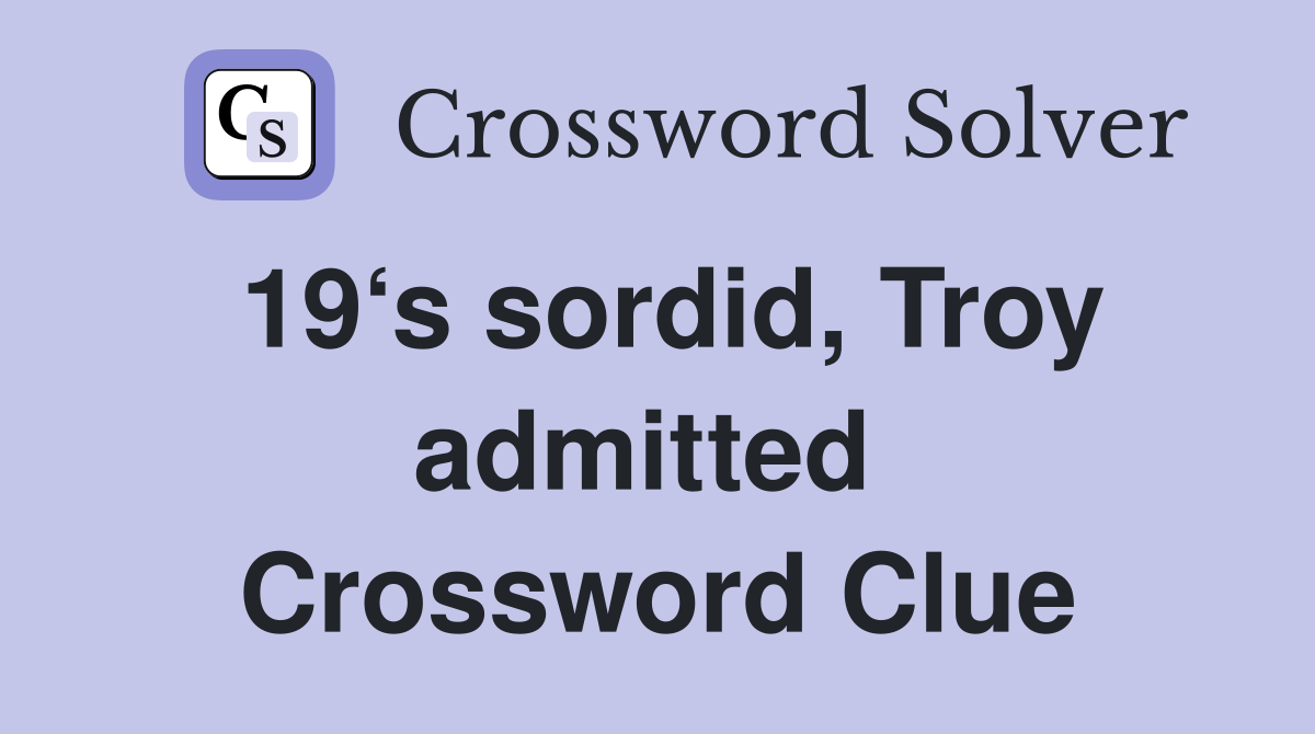 19‘s sordid, Troy admitted  Crossword Clue