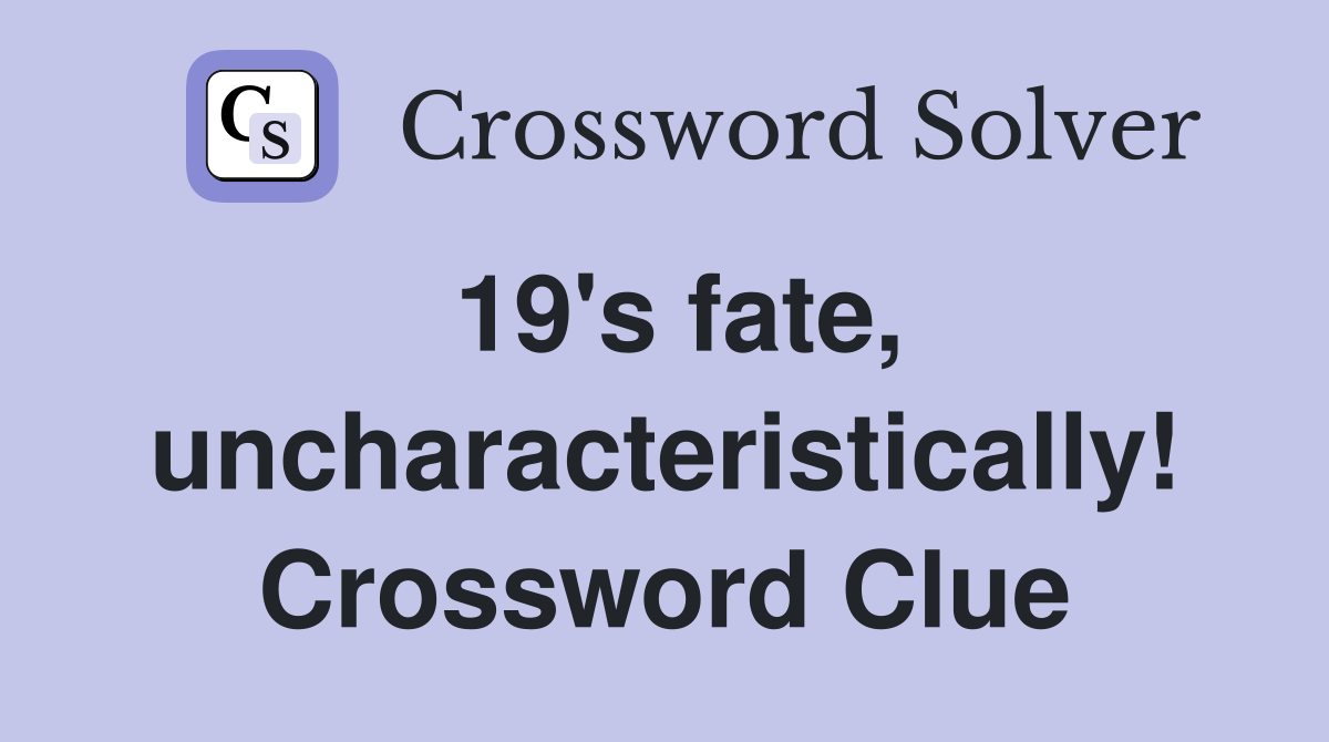 19's fate, uncharacteristically! Crossword Clue