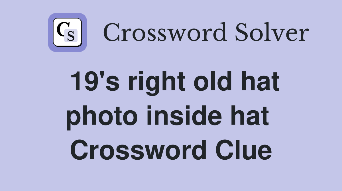 19's right old hat photo inside hat  Crossword Clue