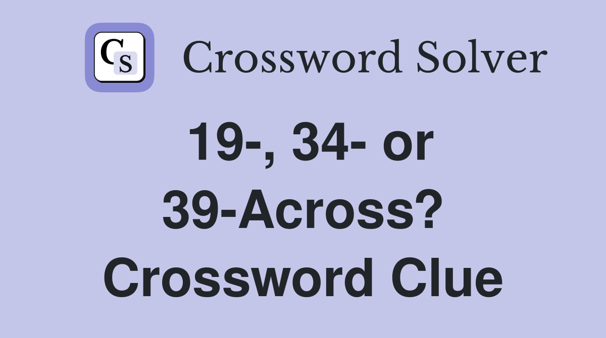 19-, 34- or 39-Across? Crossword Clue