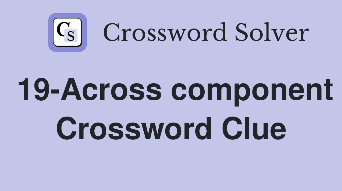 19-Across component Crossword Clue