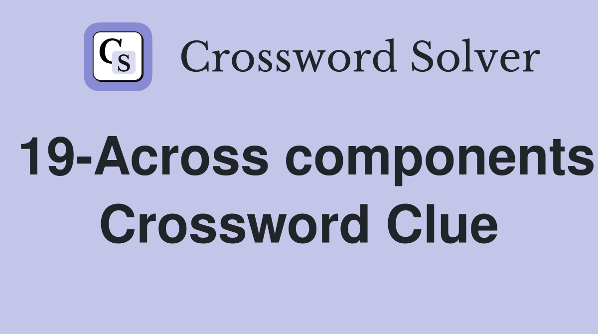 19-Across components Crossword Clue
