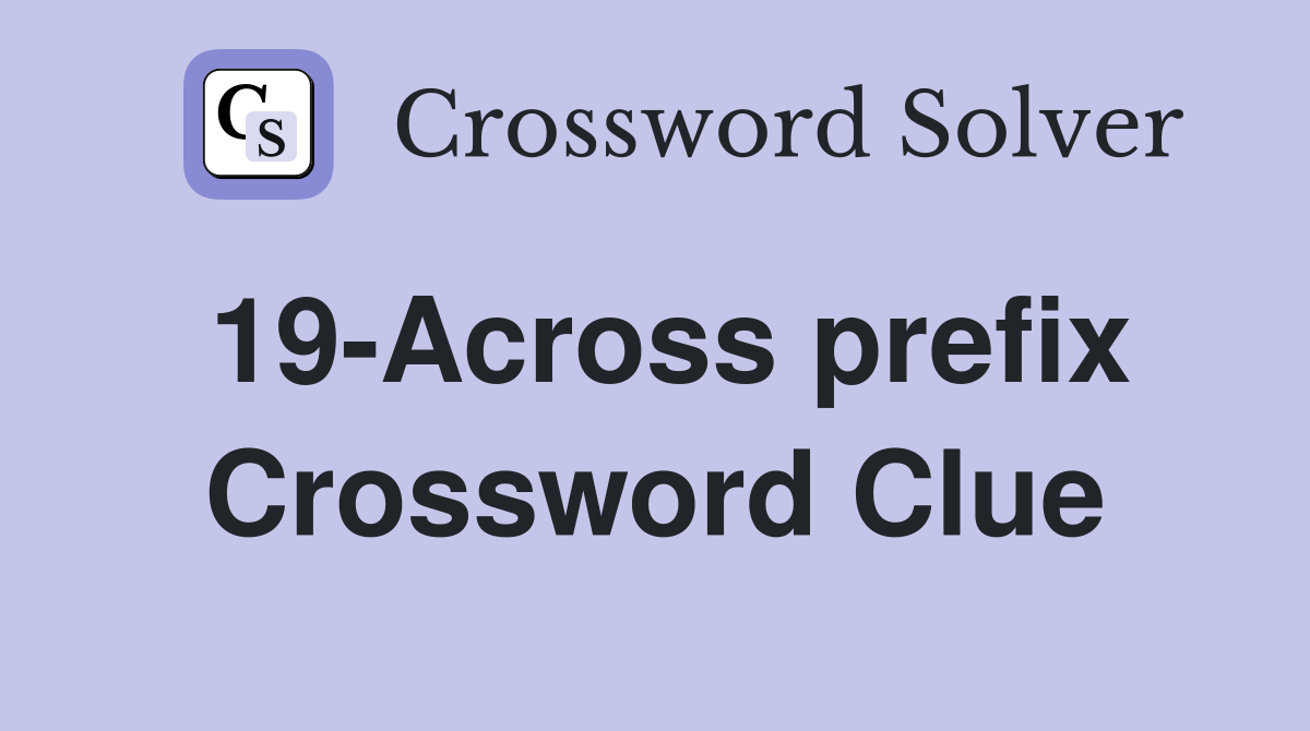 19-Across prefix Crossword Clue
