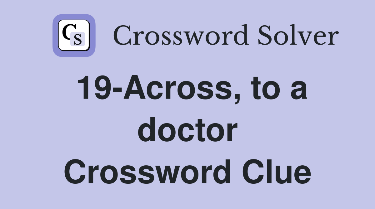 19-Across, to a doctor Crossword Clue