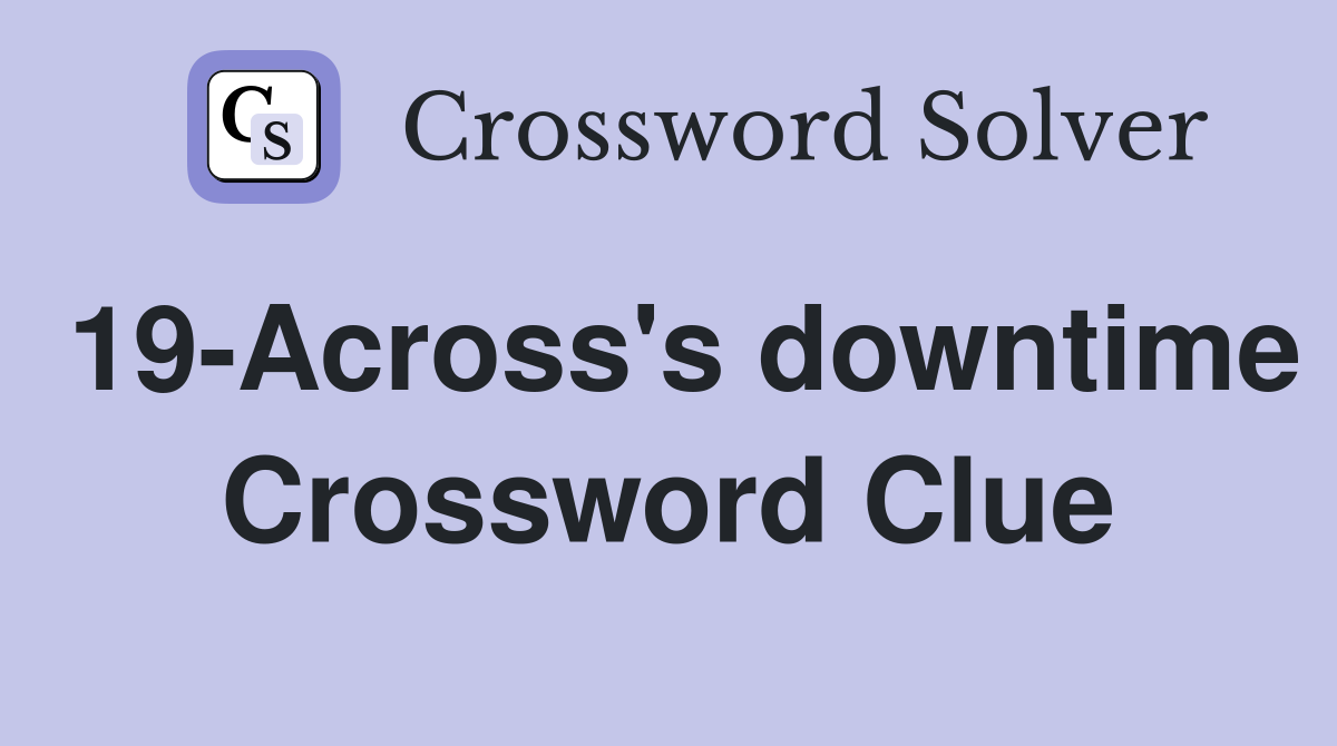 19-Across's downtime Crossword Clue