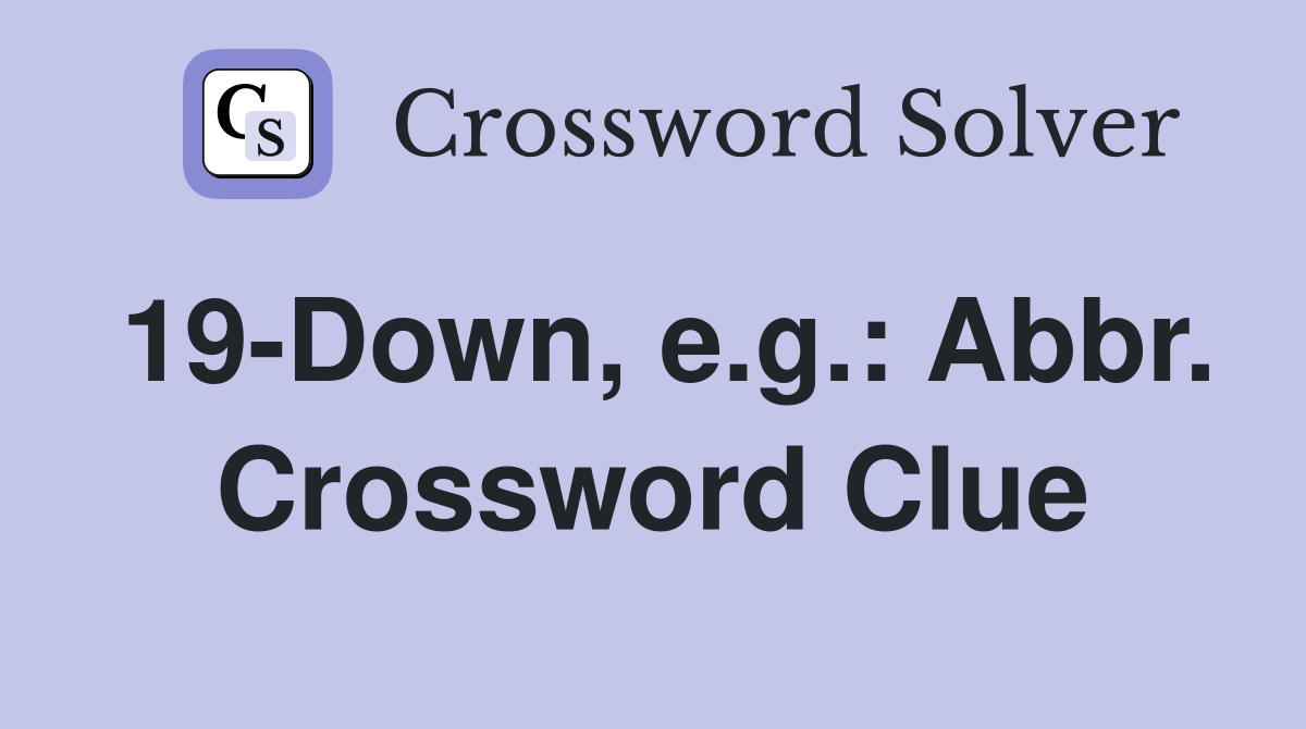 19-Down, e.g.: Abbr. Crossword Clue