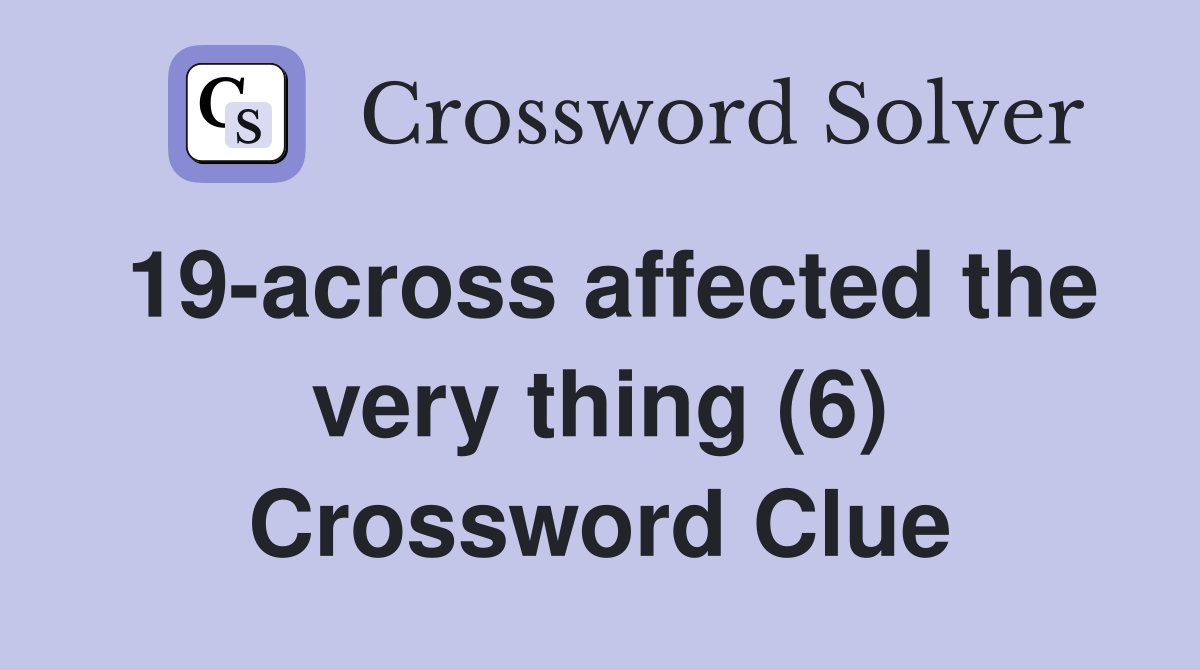 19-across affected the very thing (6) Crossword Clue