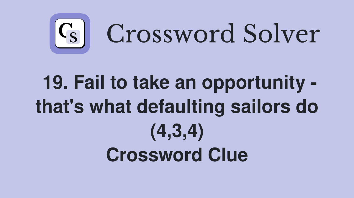 19. Fail to take an opportunity - that's what defaulting sailors do (4,3,4) Crossword Clue
