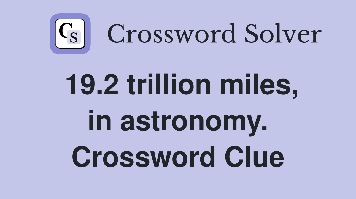 19.2 trillion miles, in astronomy. Crossword Clue