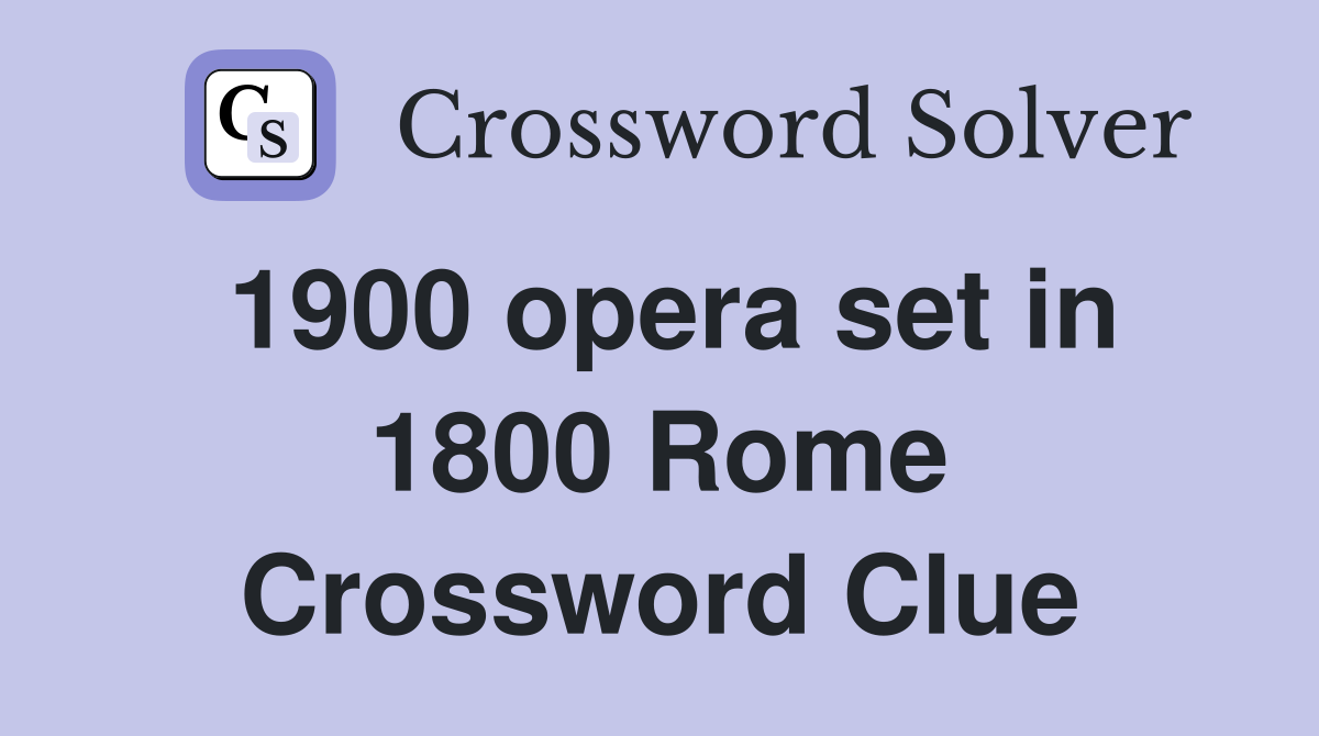 1900 opera set in 1800 Rome Crossword Clue