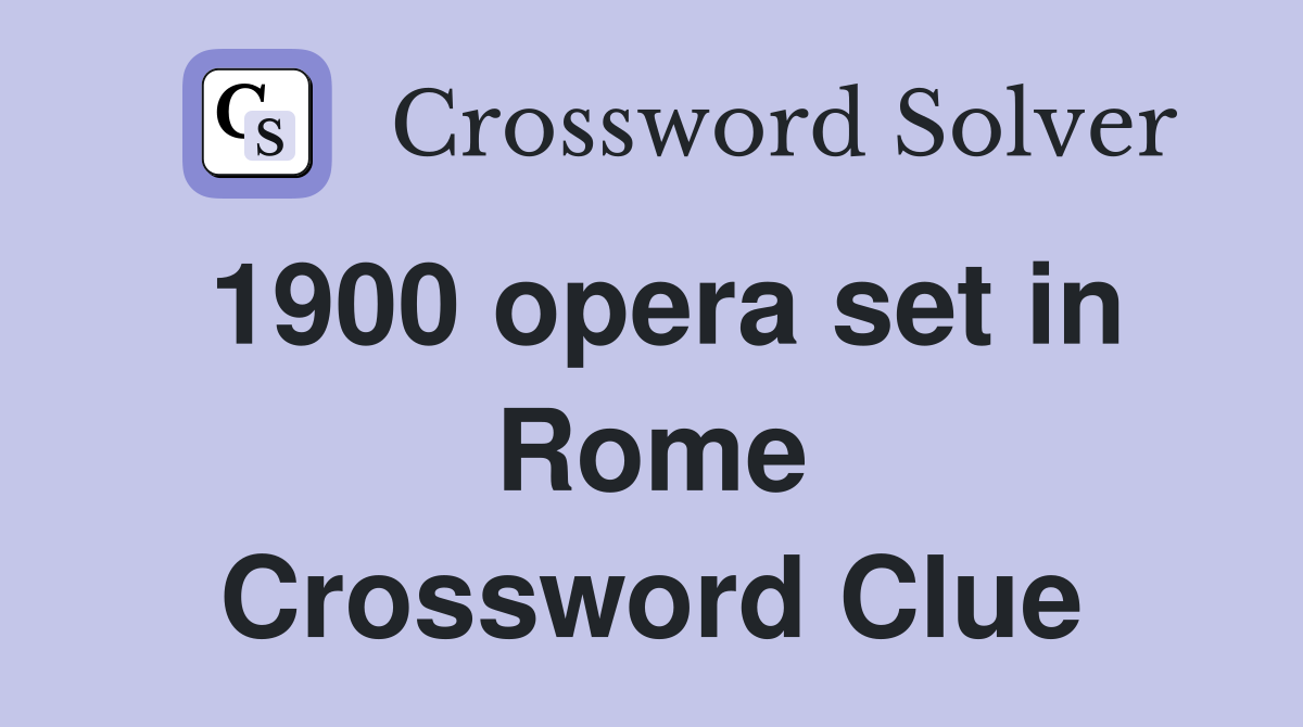 1900 opera set in Rome Crossword Clue