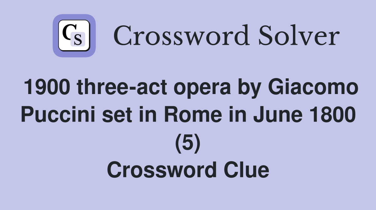 1900 three-act opera by Giacomo Puccini set in Rome in June 1800 (5) Crossword Clue