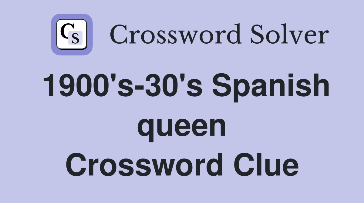 1900's-30's Spanish queen Crossword Clue