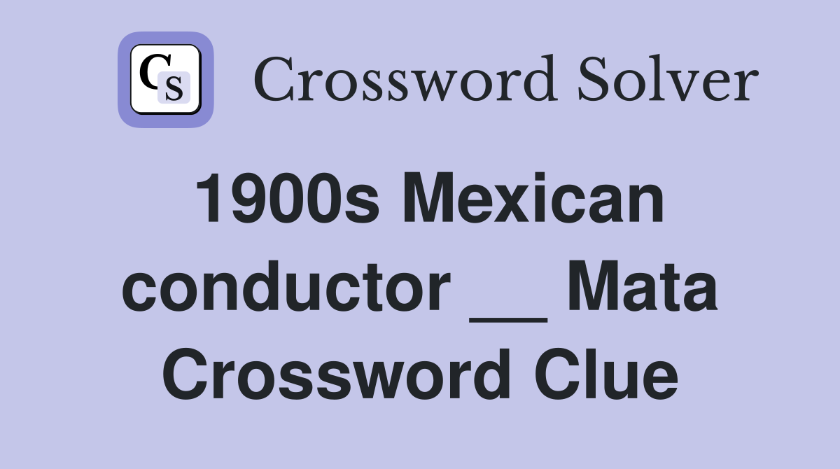 1900s Mexican conductor __ Mata Crossword Clue