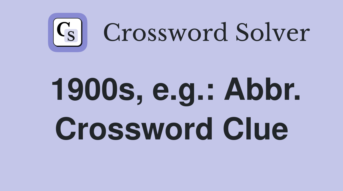 1900s, e.g.: Abbr. Crossword Clue