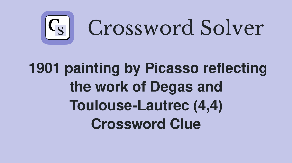 1901 painting by Picasso reflecting the work of Degas and Toulouse-Lautrec (4,4) Crossword Clue