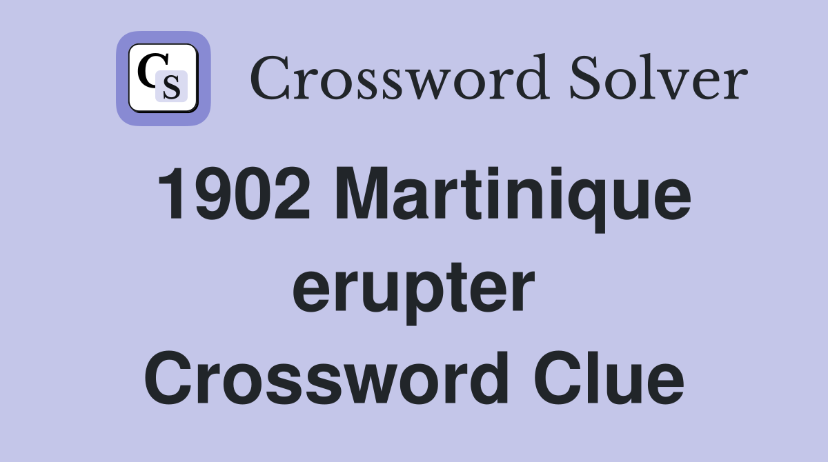 1902 Martinique erupter Crossword Clue