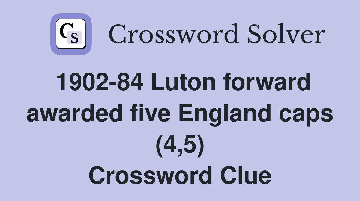 1902-84 Luton forward awarded five England caps (4,5) Crossword Clue