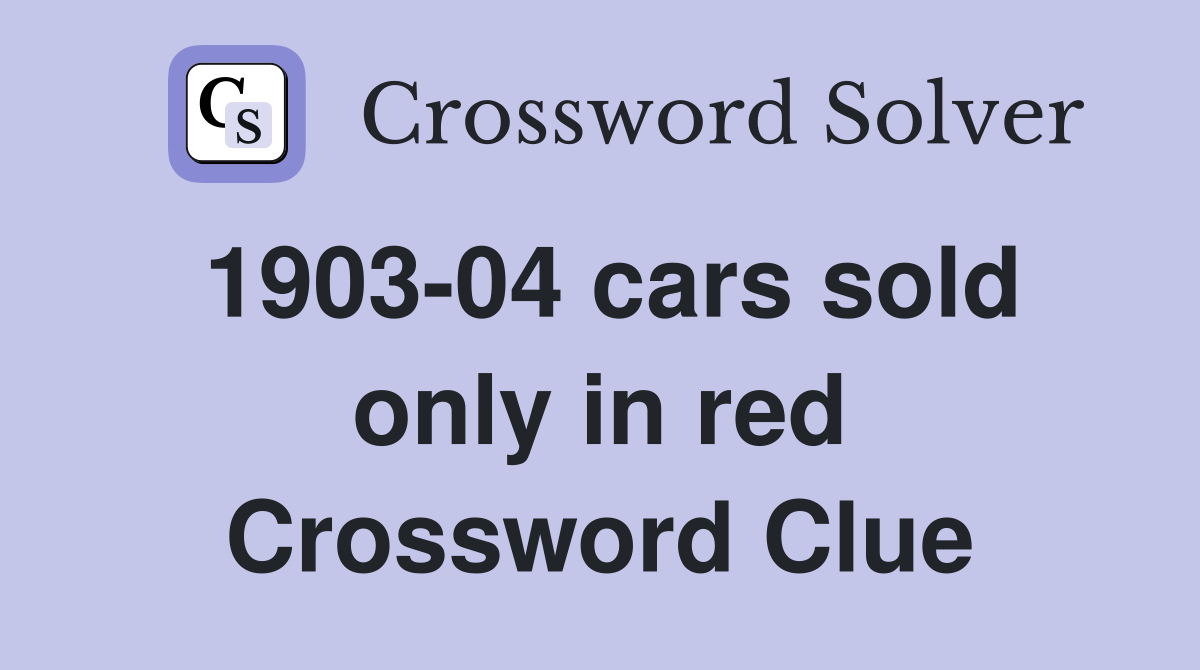 1903-04 cars sold only in red Crossword Clue