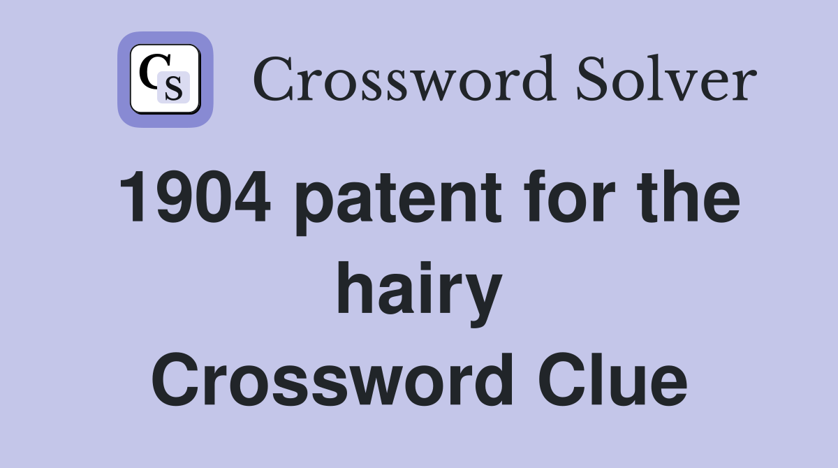 1904 patent for the hairy Crossword Clue