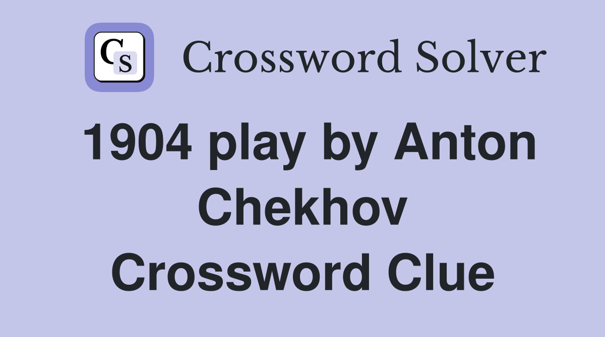 1904 play by Anton Chekhov Crossword Clue