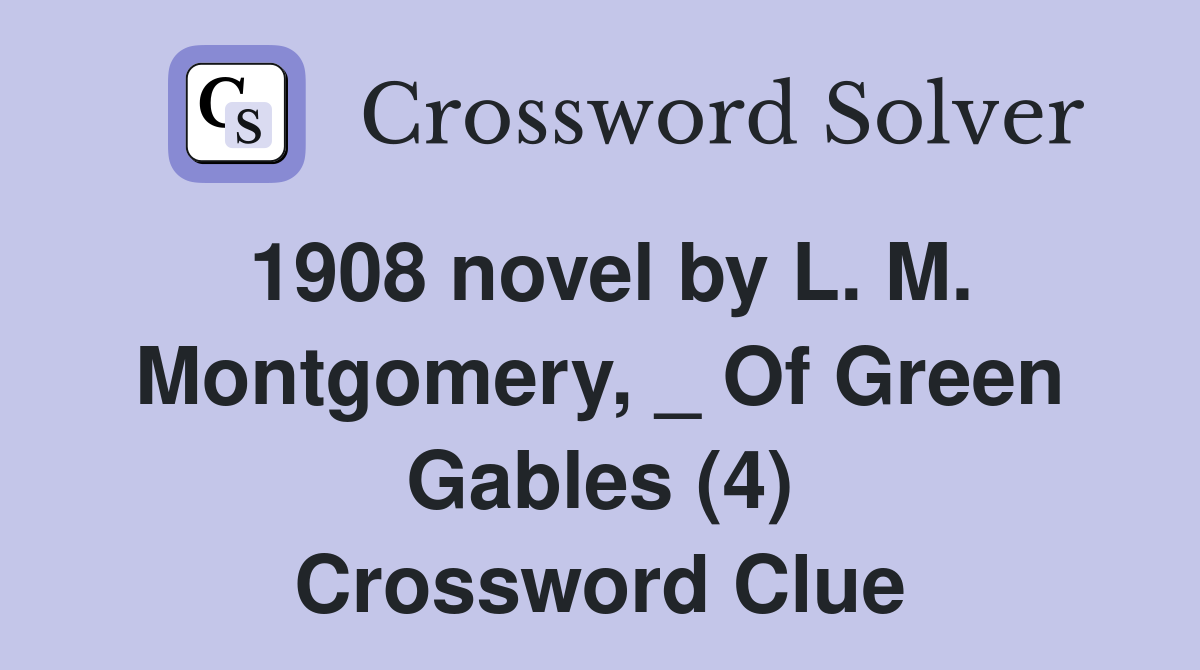 1908 novel by L. M. Montgomery, _ Of Green Gables (4) Crossword Clue