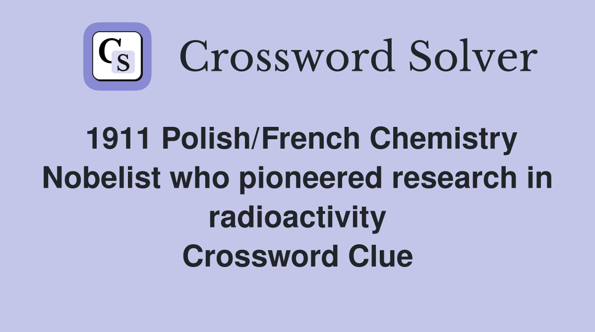 1911 Polish/French Chemistry Nobelist who pioneered research in radioactivity Crossword Clue