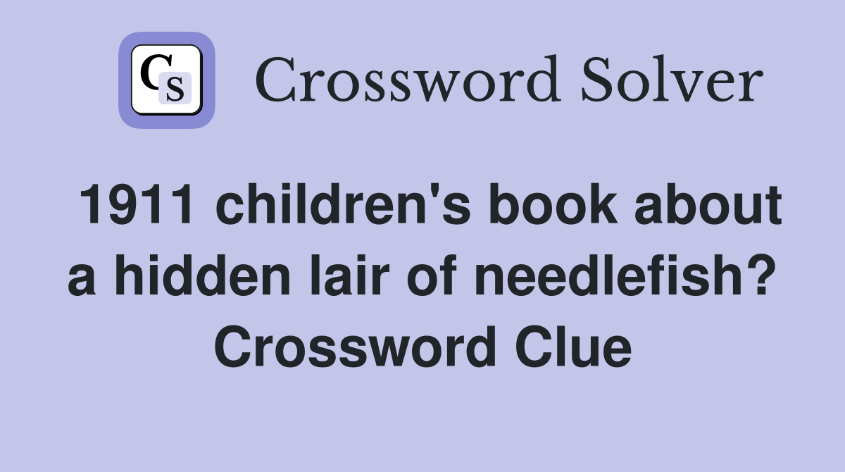 1911 children's book about a hidden lair of needlefish? Crossword Clue